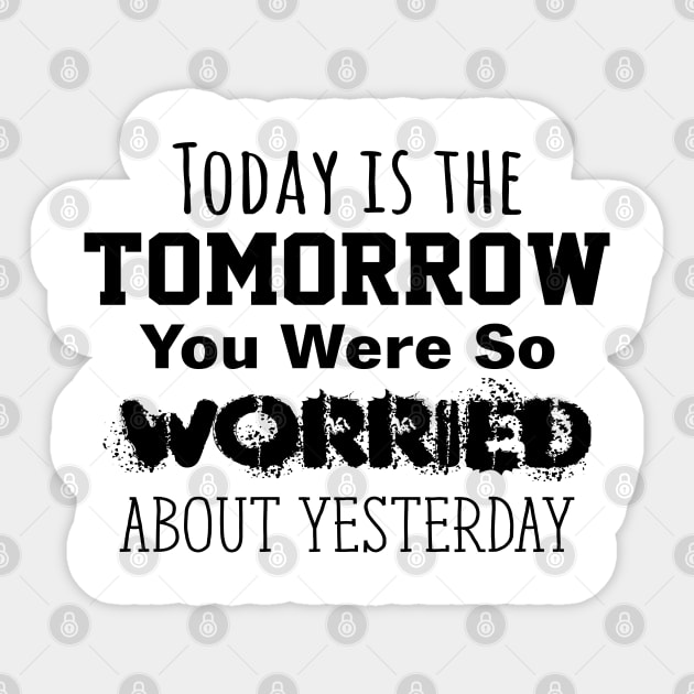 Today is the Tomorrow You Were So Worried About Yesterday Sticker by Gear 4 U